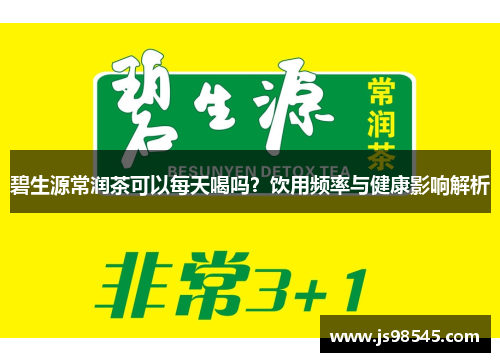 碧生源常润茶可以每天喝吗？饮用频率与健康影响解析